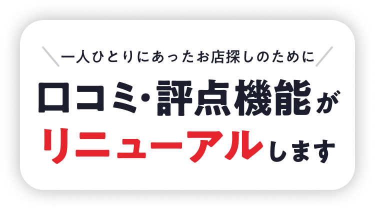 一人ひとりにあったお店探しのために 口コミ・評点機能がリニューアルします